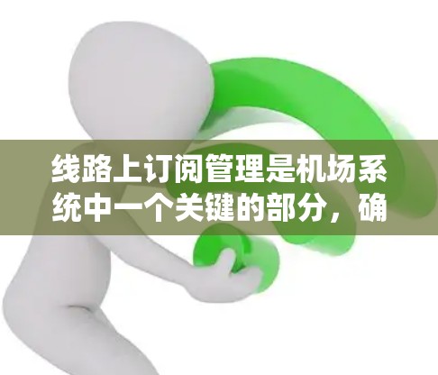 线路上订阅管理是机场系统中一个关键的部分，确保不同乘客可以享受相同的航班资源。以下是一个详细的步骤指南，帮助你系统地管理线路上订阅