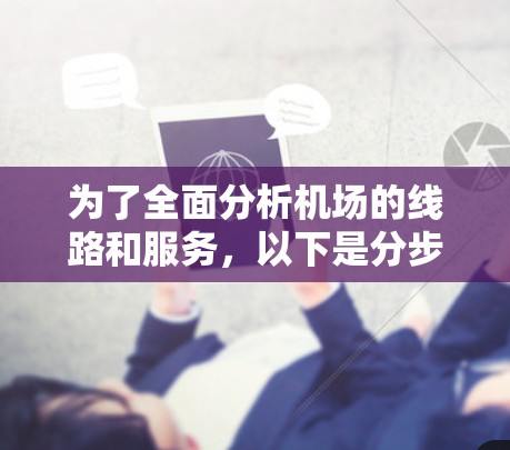为了全面分析机场的线路和服务,以下是分步骤的建议 为了全面分析机场的线路和服务,以下是分步骤的建议