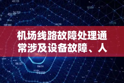 机场线路故障处理通常涉及设备故障、人员故障以及网络问题等。以下是一些常见的处理步骤和方法