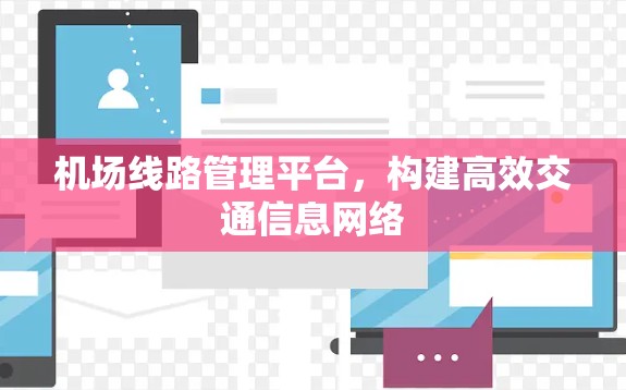 机场线路管理平台,构建高效交通信息网络 机场线路管理平台,构建高效交通信息网络