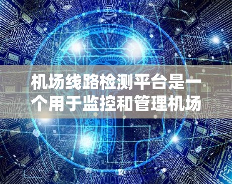 机场线路检测平台是一个用于监控和管理机场线路运行状态的系统,旨在帮助机场管理人员及时发现和解决问题,确保机场的高效运营。以下是对该平台的详细描述 机场线路检测平台是一个用于监控和管理机场线路运行状态的系统,旨在帮助机场管理人员及时发现和解决问题,确保机场的高效运营。以下是对该平台的详细描述