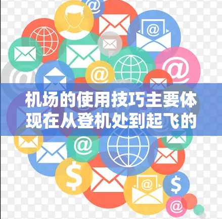机场的使用技巧主要体现在从登机处到起飞的路线管理。以下是对这一流程的详细指南