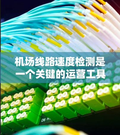 机场线路速度检测是一个关键的运营工具，用于优化机场的网络性能和提高旅行体验。以下是对机场线路速度检测的详细解释