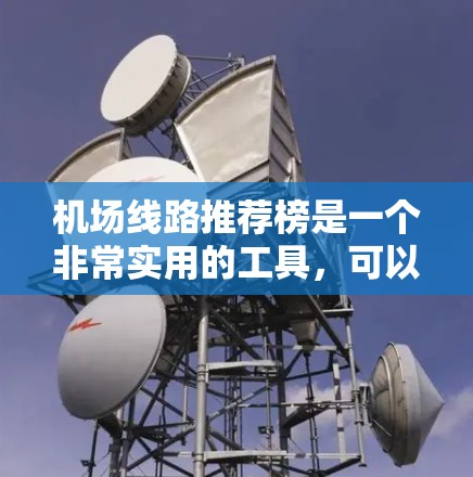 机场线路推荐榜是一个非常实用的工具，可以帮助你快速找到适合你的航班。以下是一些常见的航班推荐，供你参考