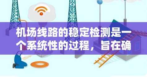 机场线路的稳定检测是一个系统性的过程,旨在确保机场的运行效率和可靠性。以下是对该主题的总结和整理 机场线路的稳定检测是一个系统性的过程,旨在确保机场的运行效率和可靠性。以下是对该主题的总结和整理