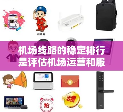 机场线路的稳定排行是评估机场运营和服务质量的重要指标，涉及多个关键因素。以下是对机场线路稳定排行的详细分析和建议
