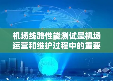 机场线路性能测试是机场运营和维护过程中的重要环节，旨在确保机场设备的稳定性和可靠性。以下是对机场线路性能测试的详细分析