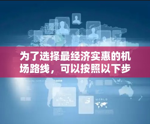 为了选择最经济实惠的机场路线,可以按照以下步骤进行 为了选择最经济实惠的机场路线,可以按照以下步骤进行