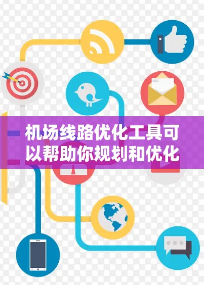 机场线路优化工具可以帮助你规划和优化机场的路线，提高运营效率和旅客体验。以下是一些常见的机场线路优化工具及其特点