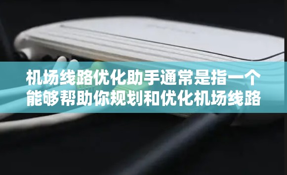 机场线路优化助手通常是指一个能够帮助你规划和优化机场线路的工具或服务。这类服务可能涉及以下几个方面 机场线路优化助手通常是指一个能够帮助你规划和优化机场线路的工具或服务。这类服务可能涉及以下几个方面