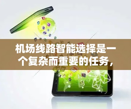 机场线路智能选择是一个复杂而重要的任务，需要综合考虑多个因素，以优化机场的运营效率、用户体验以及资源利用率。以下是一些可能的解决方案和方法