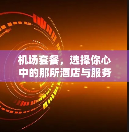 机场套餐，选择你心中的那所酒店与服务