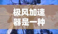 极风加速器是一种用于加速粒子加速器的设备，主要用于在粒子物理研究和实验中进行加速。以下是一些关于极风加速器安装方法的常见步骤和注意事项