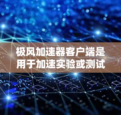 极风加速器客户端是用于加速实验或测试的工具。以下是关于它的主要功能和使用指南 极风加速器客户端是用于加速实验或测试的工具。以下是关于它的主要功能和使用指南