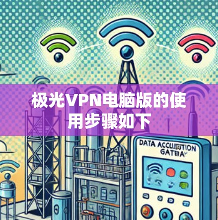 极光VPN电脑版的使用步骤如下 极光VPN电脑版的使用步骤如下