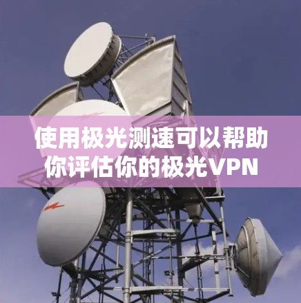 使用极光测速可以帮助你评估你的极光VPN连接的稳定性,但需要仔细操作和分析测试结果。以下是一个有条理的步骤指南 使用极光测速可以帮助你评估你的极光VPN连接的稳定性,但需要仔细操作和分析测试结果。以下是一个有条理的步骤指南