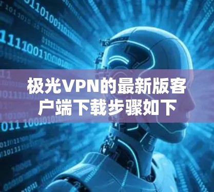 极光VPN的最新版客户端下载步骤如下 极光VPN的最新版客户端下载步骤如下