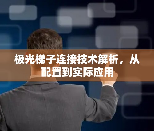 极光梯子连接技术解析,从配置到实际应用