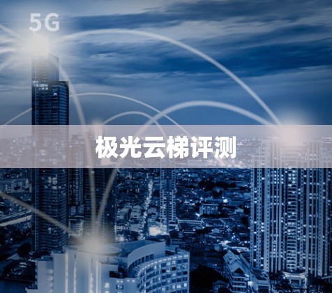极光云梯评测 极光云梯评测