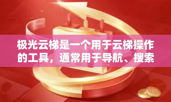 极光云梯是一个用于云梯操作的工具,通常用于导航、搜索、管理云梯等功能。以下是极光云梯的使用指南,具体步骤可能因版本而异 极光云梯是一个用于云梯操作的工具,通常用于导航、搜索、管理云梯等功能。以下是极光云梯的使用指南,具体步骤可能因版本而异