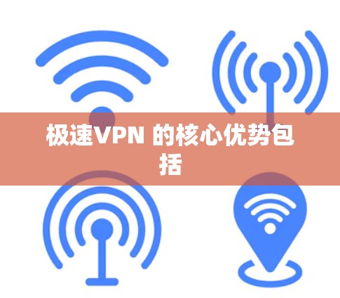 极速VPN 的核心优势包括 极速VPN 的核心优势包括
