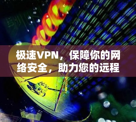 极速VPN,保障你的网络安全,助力您的远程办公之旅! 极速VPN,保障你的网络安全,助力您的远程办公之旅!