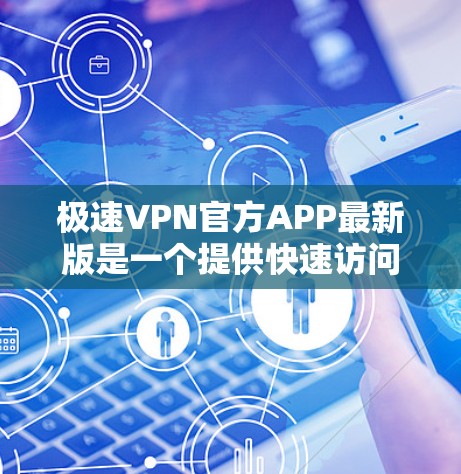 极速VPN官方APP最新版是一个提供快速访问互联网的软件,旨在帮助用户节省时间和精力。以下是一些关于极速VPN官方APP的建议和注意事项 极速VPN官方APP最新版是一个提供快速访问互联网的软件,旨在帮助用户节省时间和精力。以下是一些关于极速VPN官方APP的建议和注意事项