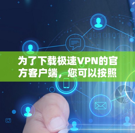 为了下载极速VPN的官方客户端，您可以按照以下步骤进行操作