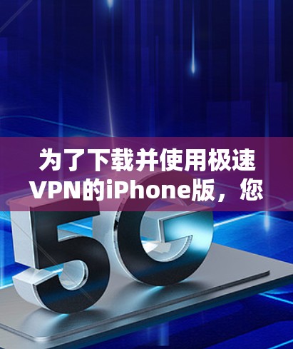为了下载并使用极速VPN的iPhone版,您可以按照以下步骤操作 为了下载并使用极速VPN的iPhone版,您可以按照以下步骤操作