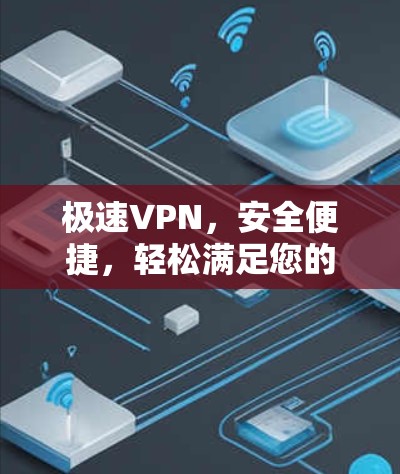 极速VPN,安全便捷,轻松满足您的VPN需求 极速VPN,安全便捷,轻松满足您的VPN需求