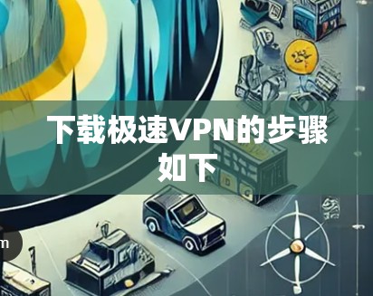 下载极速VPN的步骤如下 下载极速VPN的步骤如下