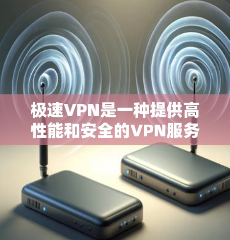 极速VPN是一种提供高性能和安全的VPN服务。如果您需要快速、可靠地连接到VPN服务,极速VPN可以帮助您轻松实现VPN连接。以下是有关极速VPN的详细介绍