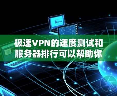 极速VPN的速度测试和服务器排行可以帮助你了解其网络连接的稳定性和服务能力。以下是一些关键信息的概述 极速VPN的速度测试和服务器排行可以帮助你了解其网络连接的稳定性和服务能力。以下是一些关键信息的概述
