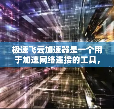 极速飞云加速器是一个用于加速网络连接的工具，通常用于提升数据传输的速度。如果你想知道极速飞云加速器的实际测速表现，可以按照以下步骤操作