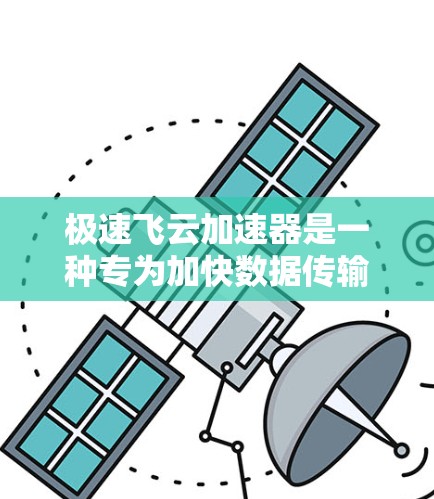 极速飞云加速器是一种专为加快数据传输速度而设计的加速技术,通常用于在高速网络或数据传输环境中提升数据流量的传输效率。加速器的核心功能包括