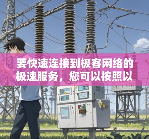 要快速连接到极客网络的极速服务,您可以按照以下步骤操作
