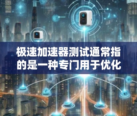 极速加速器测试通常指的是一种专门用于优化和加速计算机性能的工具。以下是一些可能的解释和应用