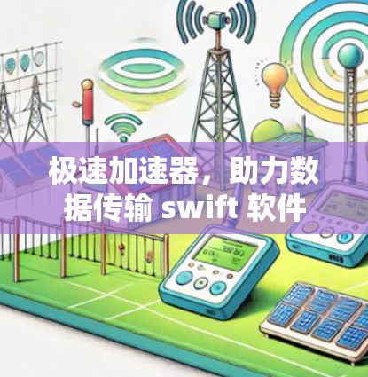极速加速器,助力数据传输 swift 软件