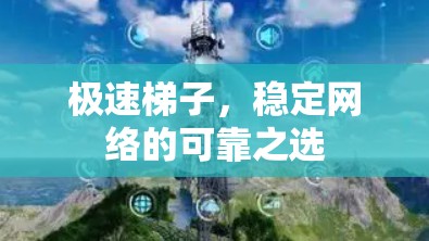 极速梯子,稳定网络的可靠之选