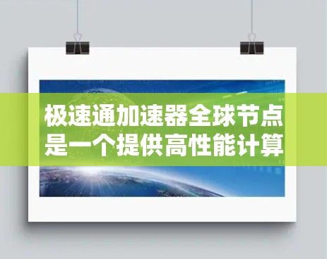 极速通加速器全球节点是一个提供高性能计算和云加速的平台,旨在帮助用户提升数据传输和计算效率。以下是全球知名的极速通加速器,包括国内和国际的加速器