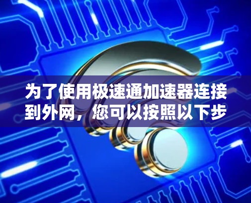 为了使用极速通加速器连接到外网,您可以按照以下步骤操作