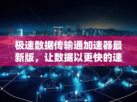 极速数据传输通加速器最新版，让数据以更快的速度与世界连接
