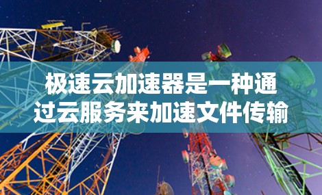 极速云加速器是一种通过云服务来加速文件传输和网络速度的工具。以下是使用极速云加速器的简单教程,帮助你了解如何使用它 极速云加速器是一种通过云服务来加速文件传输和网络速度的工具。以下是使用极速云加速器的简单教程,帮助你了解如何使用它