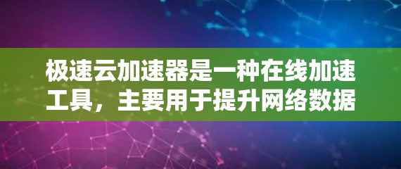 极速云加速器是一种在线加速工具,主要用于提升网络数据传输速度。测试极速云加速器的线路通常需要考虑以下方面 极速云加速器是一种在线加速工具,主要用于提升网络数据传输速度。测试极速云加速器的线路通常需要考虑以下方面