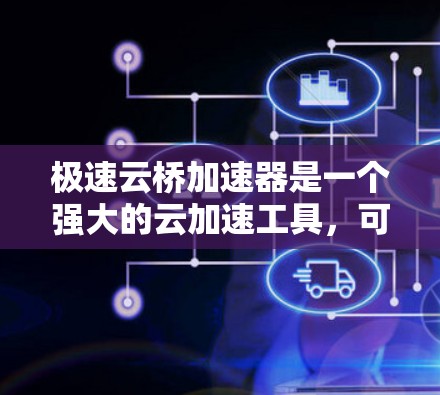极速云桥加速器是一个强大的云加速工具,可以帮助提升服务器性能。以下是对极速云桥加速器的详细推荐和使用指南