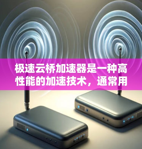 极速云桥加速器是一种高性能的加速技术，通常用于提升交通工具在特定路径上的行驶速度。为了测试极速云桥加速器在网络或物理线路上的性能，可以按照以下步骤进行