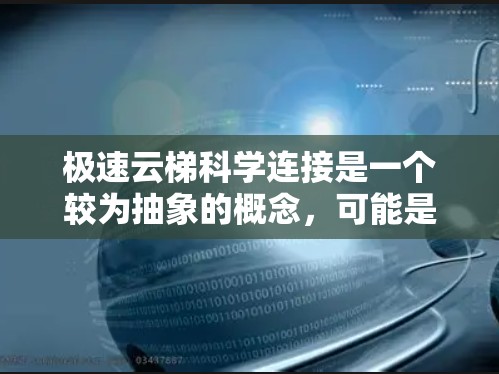 极速云梯科学连接是一个较为抽象的概念,可能是在特定领域或技术背景下提出的。以下是对该概念的逐步解释
