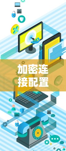 加密连接配置法,让通信之路更安全