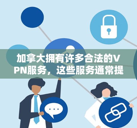 加拿大拥有许多合法的VPN服务，这些服务通常提供国际范围内的安全和匿名连接。以下是一些加拿大合法的VPN服务推荐