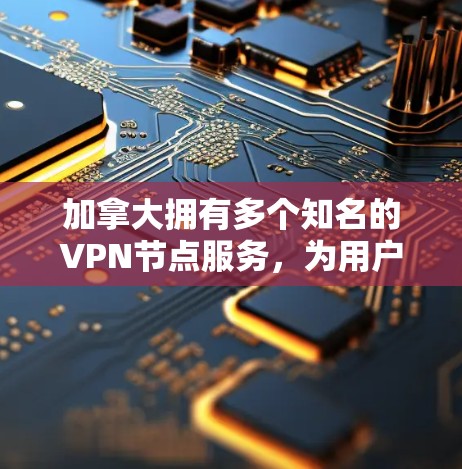 加拿大拥有多个知名的VPN节点服务,为用户提供多样化的网络连接选项。以下是一些主要的加拿大VPN服务